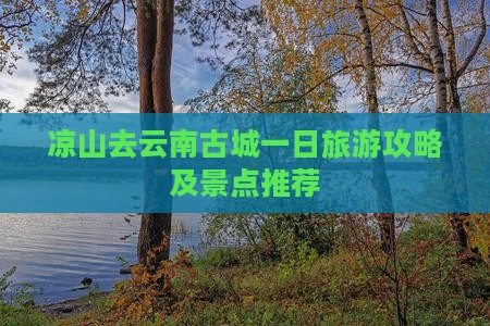 凉山去云南古城一日