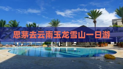 思茅去云南玉龙雪山一日