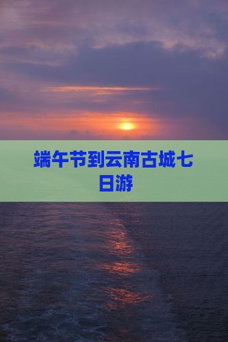 端午节到云南古城七日游