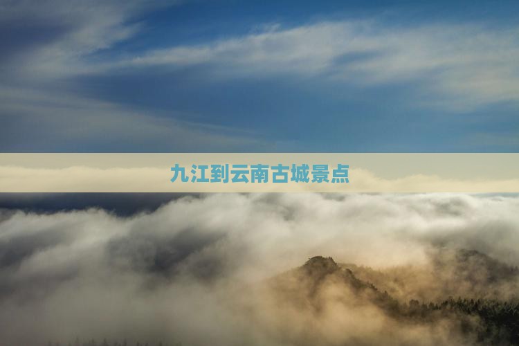 九江到云南古城景点