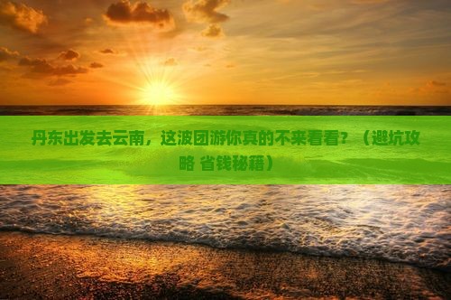 丹东到云南团体旅游