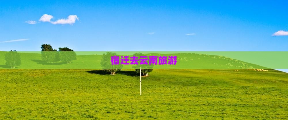 宿迁去云南旅游