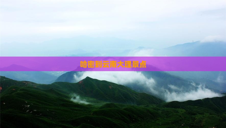 哈密到云南大理景点
