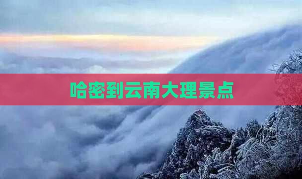 哈密到云南大理景点