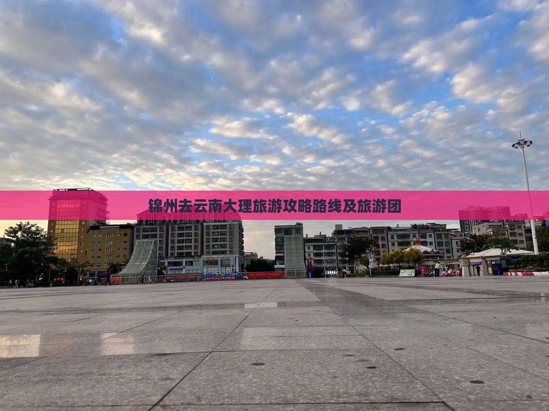 锦州去云南大理旅游