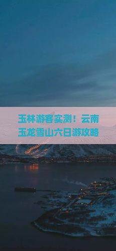 玉林去云南玉龙雪山六日游