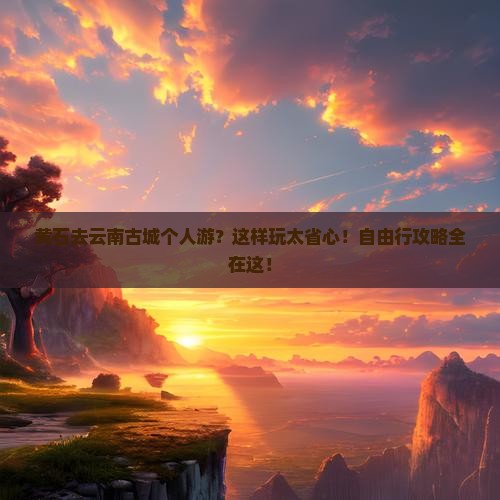 黄石去云南古城个人游