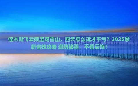 佳木斯到云南玉龙雪山四日游
