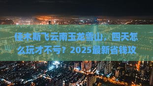 佳木斯到云南玉龙雪山四日游