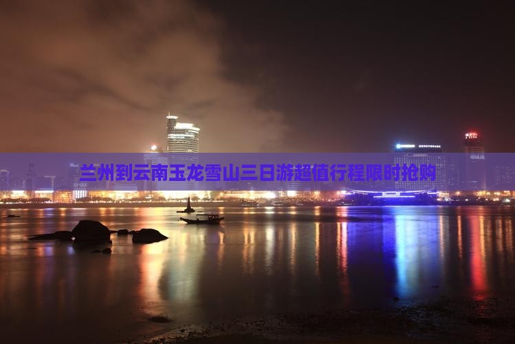 兰州到云南玉龙雪山三日游