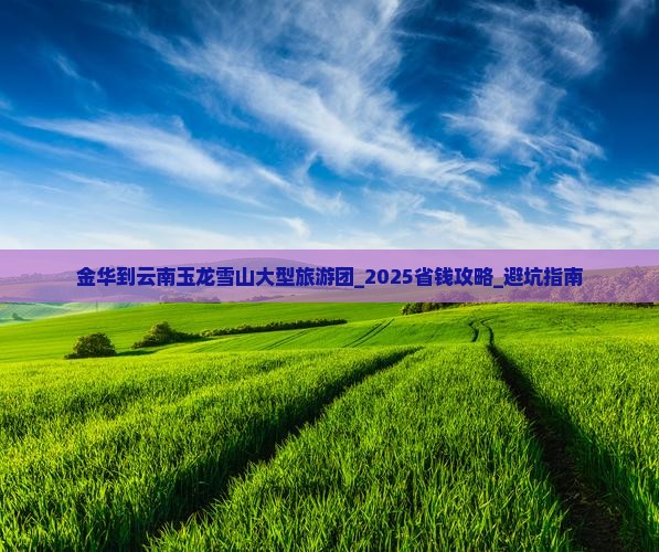 金华到云南玉龙雪山大型旅游团 金华到云南玉龙雪山大型旅游团