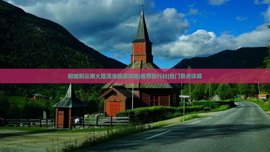 桐城到云南大理洱海旅游攻略|推荐旅行社|热门景点详解