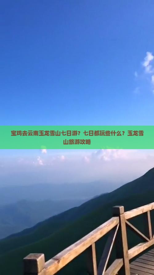 宝鸡去云南玉龙雪山七日游？七日都玩些什么？玉龙雪山旅游攻略