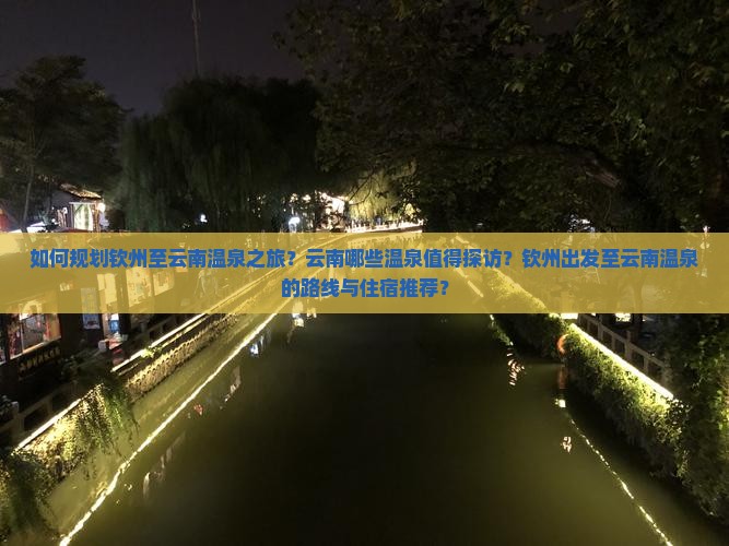 如何规划钦州至云南温泉之旅？云南哪些温泉值得探访？钦州出发至云南温泉的路线与住宿推荐？