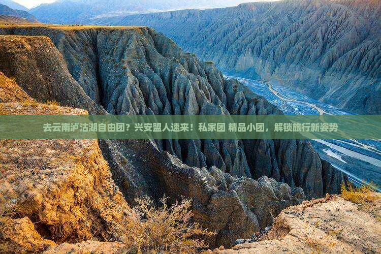 去云南泸沽湖自由团？兴安盟人速来！私家团+精品小团，解锁旅行新姿势