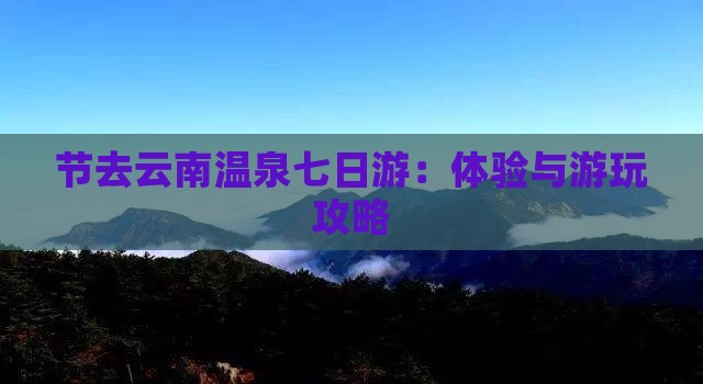 节去云南温泉七日游：体验与游玩攻略