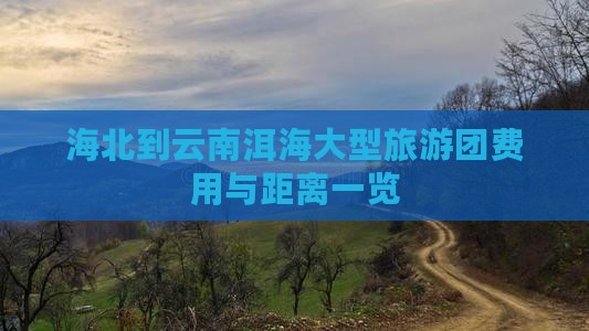 海北到云南洱海大型旅游团费用与距离一览
