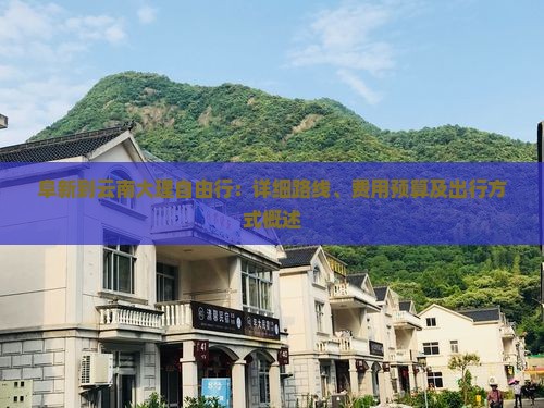 阜新到云南大理自由行：详细路线、费用预算及出行方式概述