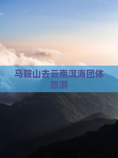 马鞍山去云南洱海团体旅游