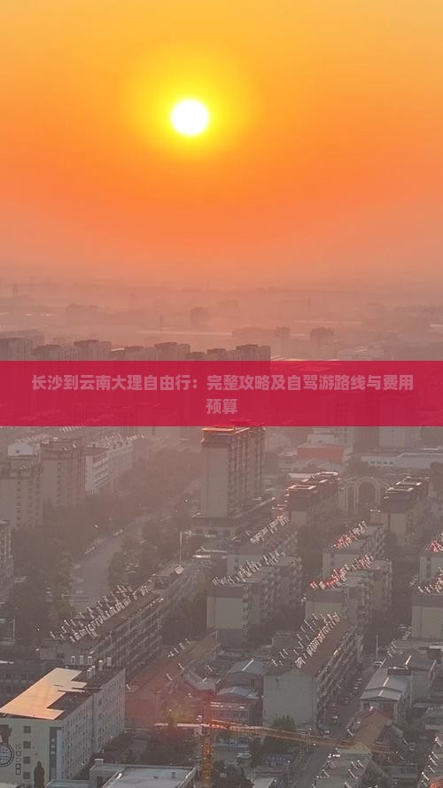 长沙到云南大理自由行：完整攻略及自驾游路线与费用预算