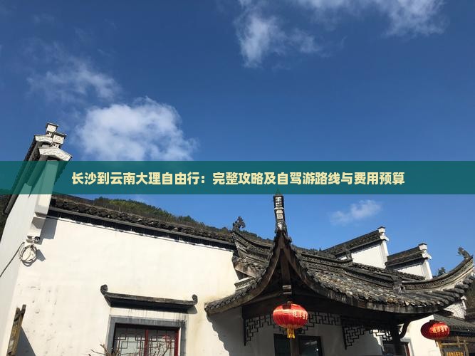 长沙到云南大理自由行：完整攻略及自驾游路线与费用预算