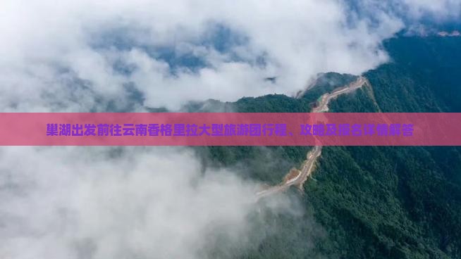 巢湖出发前往云南香格里拉大型旅游团行程、攻略及报名详情解答