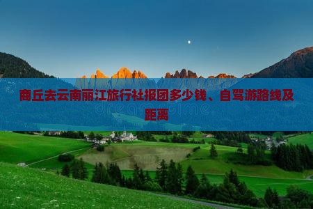 商丘去云南丽江旅行社报团多少钱、自驾游路线及距离