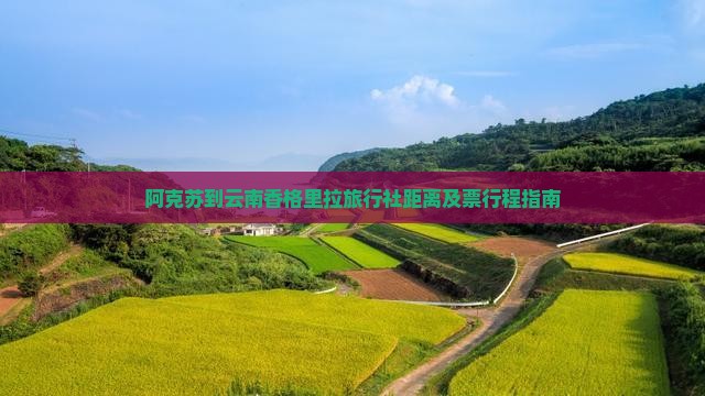 阿克苏到云南香格里拉旅行社距离及票行程指南
