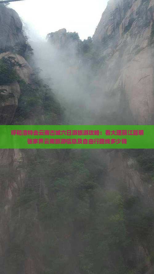 呼和浩特去云南古城六日游旅游攻略：看大理丽江昆明张家界云南旅游信息及自由行路线多少钱