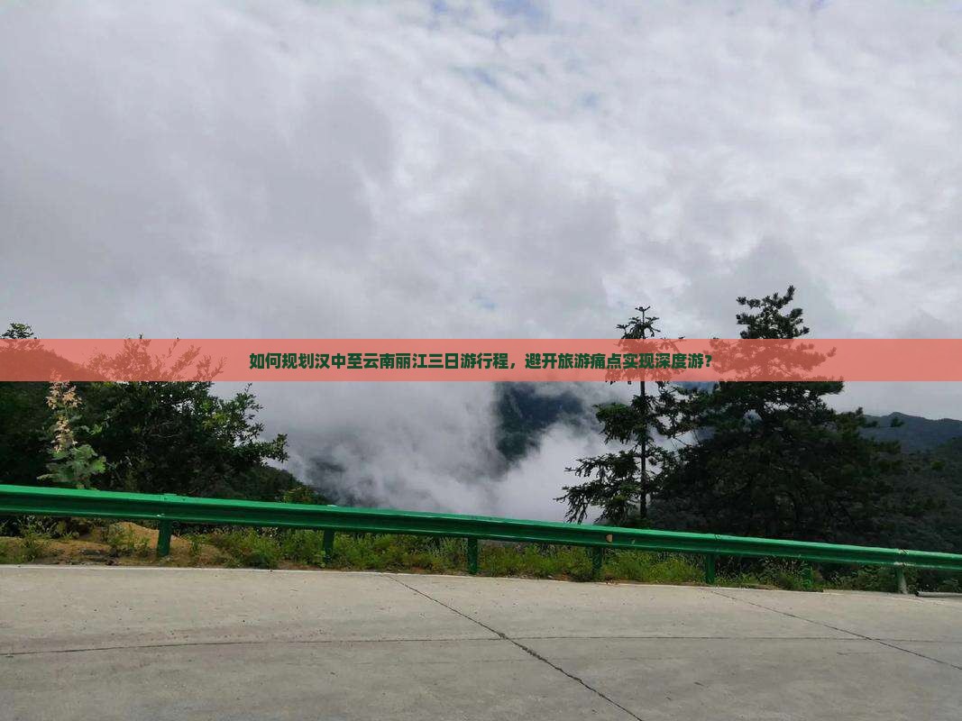 如何规划汉中至云南丽江三日游行程，避开旅游痛点实现深度游？