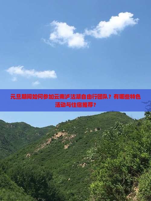 元旦期间如何参加云南泸沽湖自由行团队？有哪些特色活动与住宿推荐？