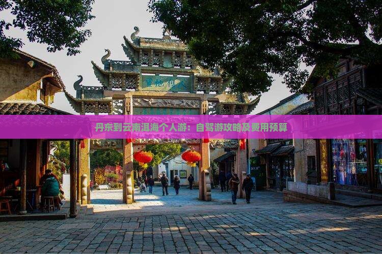 丹东到云南洱海个人游：自驾游攻略及费用预算