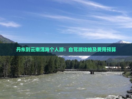 丹东到云南洱海个人游：自驾游攻略及费用预算