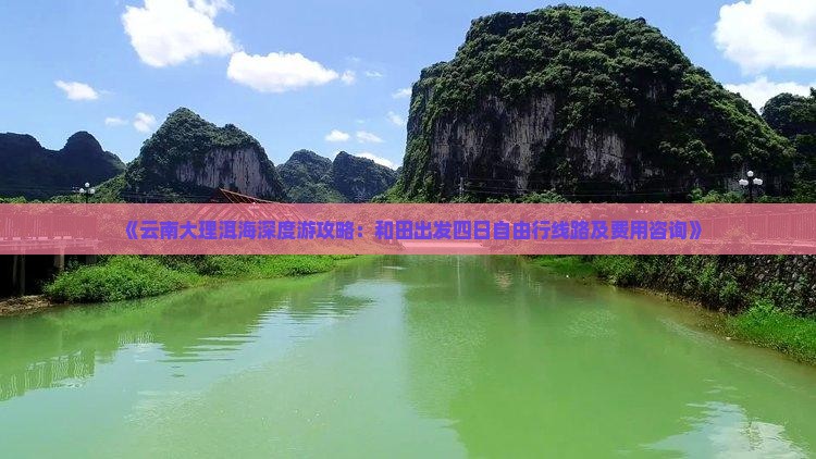 《云南大理洱海深度游攻略：和田出发四日自由行线路及费用咨询》