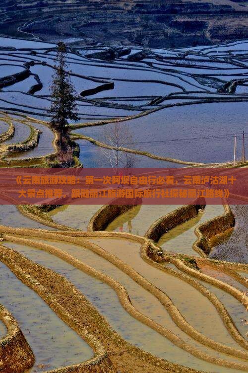 《云南旅游攻略：第一次阿坝自由行必看，云南泸沽湖十大景点推荐，跟随丽江旅游国际旅行社探秘丽江路线》