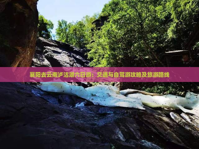 襄阳去云南泸沽湖六日游：交通与自驾游攻略及旅游路线