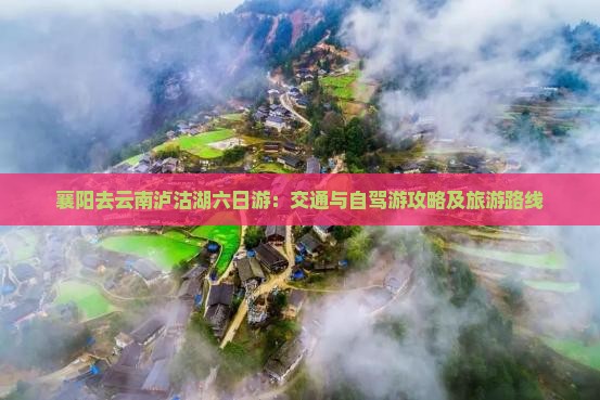 襄阳去云南泸沽湖六日游：交通与自驾游攻略及旅游路线