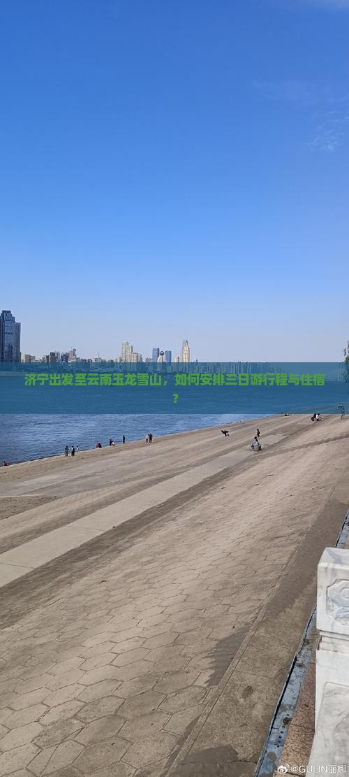 济宁出发至云南玉龙雪山，如何安排三日游行程与住宿？