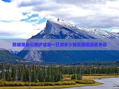防城港去云南泸沽湖一日游多少钱及路犀距离多远