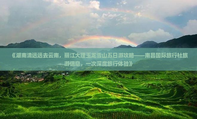 《湖南清远远去云南，丽江大理玉龙雪山五日游攻略——南昌国际旅行社旅游信息，一次深度旅行体验》