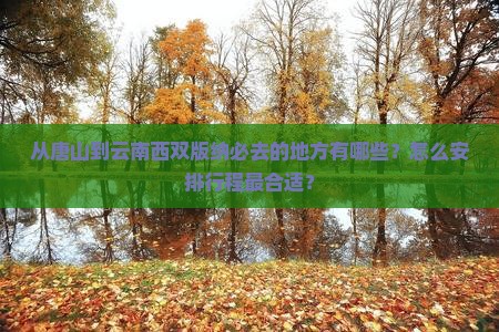 从唐山到云南西双版纳必去的地方有哪些？怎么安排行程最合适？