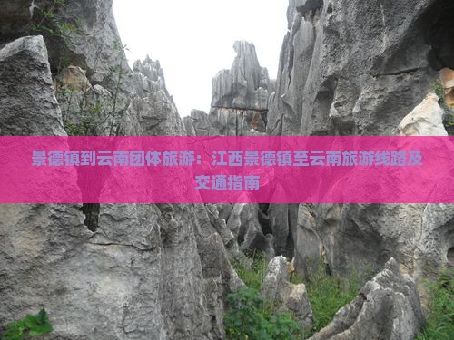 景德镇到云南团体旅游:江西景德镇至云南旅游线路及交通指南 景德镇到云南团体旅游:江西景德镇至云南旅游线路及交通指南