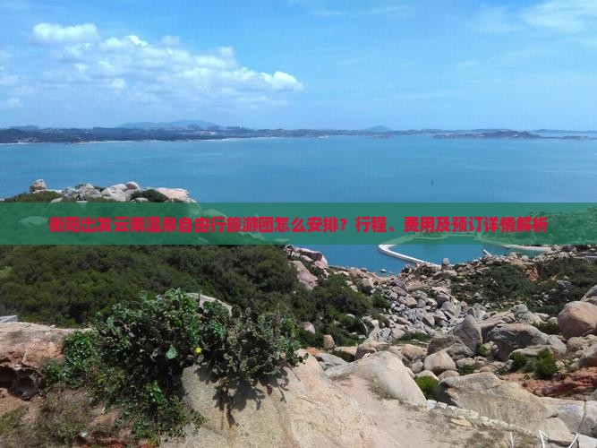 衡阳出发云南温泉自由行旅游团怎么安排？行程、费用及预订详情解析