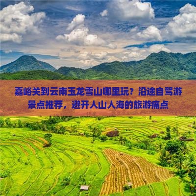 嘉峪关到云南玉龙雪山哪里玩？沿途自驾游景点推荐，避开人山人海的旅游痛点