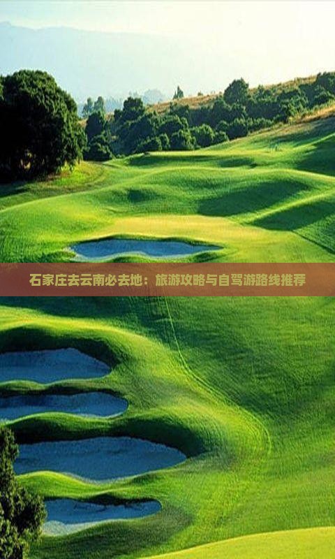 石家庄去云南必去地：旅游攻略与自驾游路线推荐
