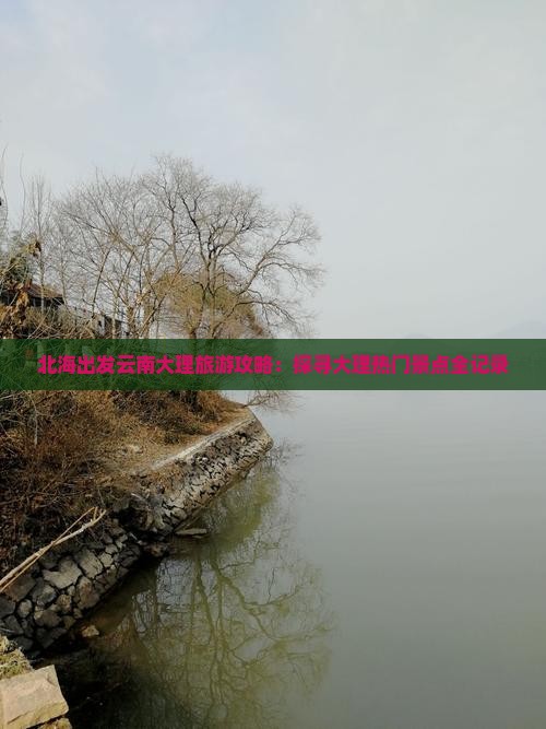 北海出发云南大理旅游攻略：探寻大理热门景点全记录
