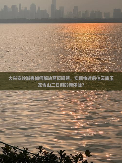 大兴安岭游客如何解决高反问题，实现快速前往云南玉龙雪山二日游的新体验？
