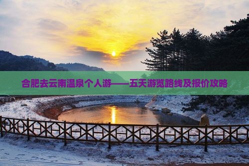 合肥去云南温泉个人游——五天游览路线及报价攻略
