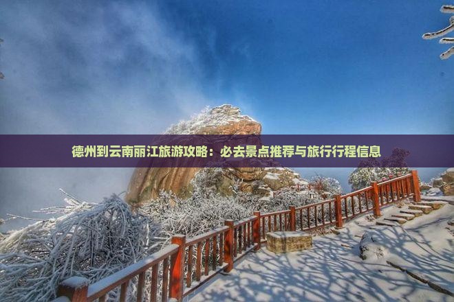 德州到云南丽江旅游攻略：必去景点推荐与旅行行程信息
