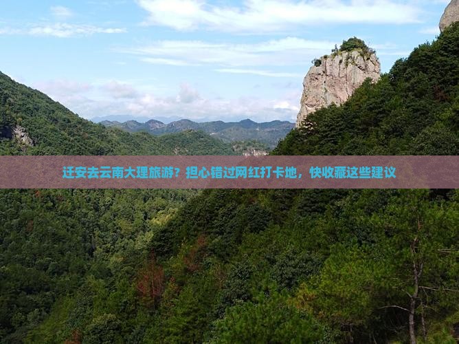 迁安去云南大理旅游？担心错过网红打卡地，快收藏这些建议